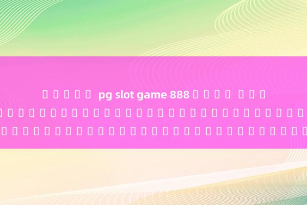 สล็อต pg slot game 888 เว็บ ตรง เกม เว็บสล็อต pg ทั้งหมดวอเลทเป็นเว็บไซต์ที่น่าเชื่อถือหรือไม่?